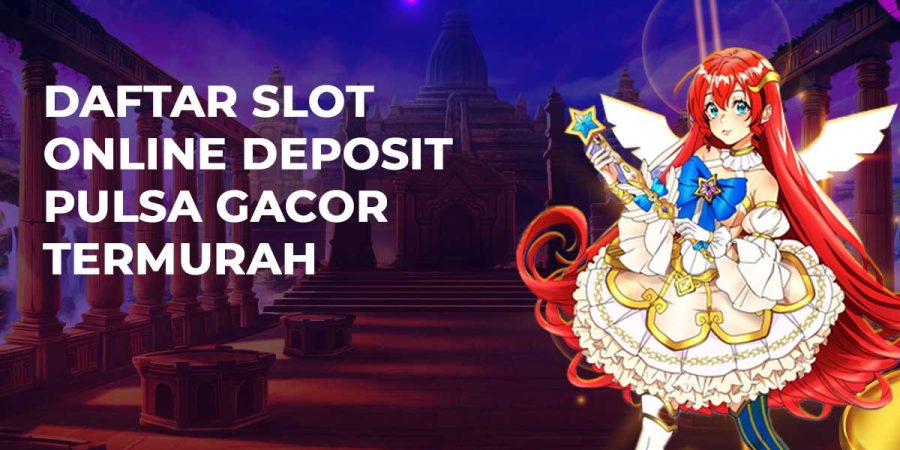 Daftar Slot Online Deposit Pulsa Gacor Termurah